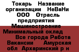 Токарь › Название организации ­ НеВаНи, ООО › Отрасль предприятия ­ Машиностроение › Минимальный оклад ­ 70 000 - Все города Работа » Вакансии   . Амурская обл.,Архаринский р-н